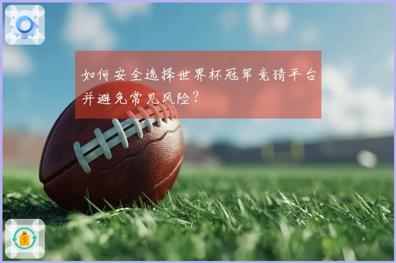 如何安全选择世界杯冠军竞猜平台并避免常见风险？