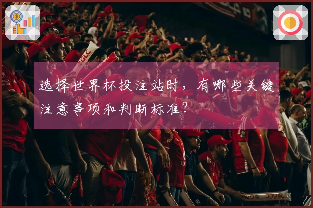 选择世界杯投注站时，有哪些关键注意事项和判断标准？