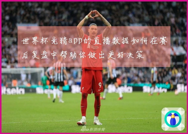世界杯竞猜app的直播数据如何在赛后复盘中帮助你做出更好决策
