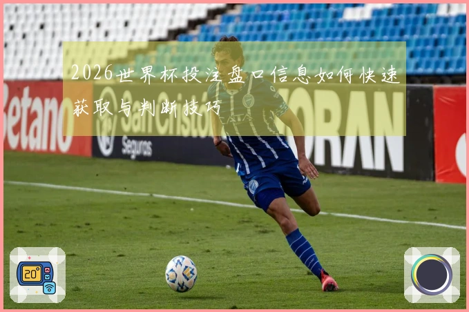 2026世界杯投注盘口信息如何快速获取与判断技巧