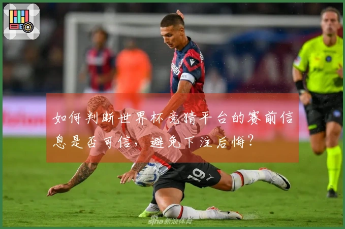 如何判断世界杯竞猜平台的赛前信息是否可信，避免下注后悔？