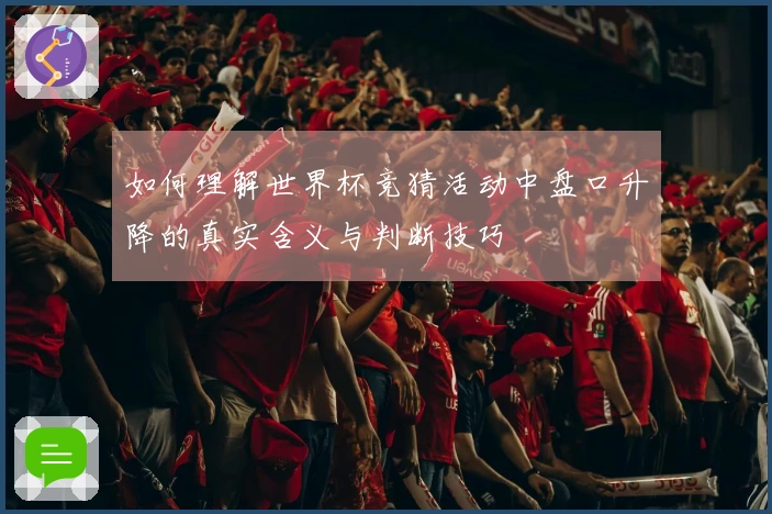 如何理解世界杯竞猜活动中盘口升降的真实含义与判断技巧