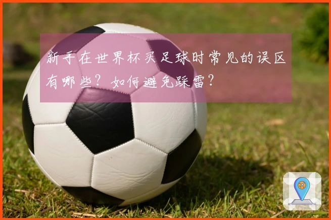 新手在世界杯买足球时常见的误区有哪些？如何避免踩雷？