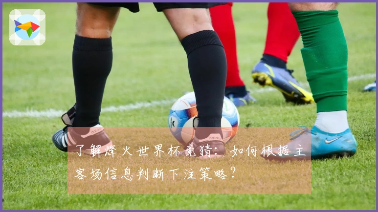 了解烽火世界杯竞猜：如何根据主客场信息判断下注策略？